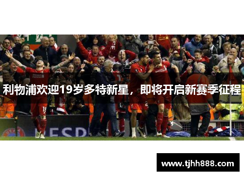 利物浦欢迎19岁多特新星，即将开启新赛季征程